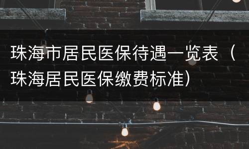 珠海市居民医保待遇一览表（珠海居民医保缴费标准）