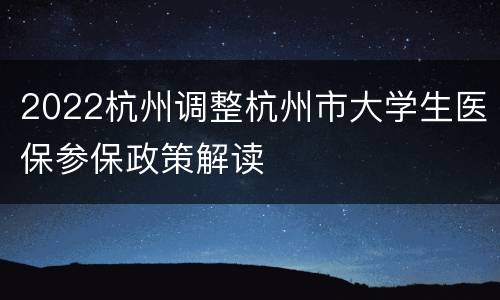 2022杭州调整杭州市大学生医保参保政策解读