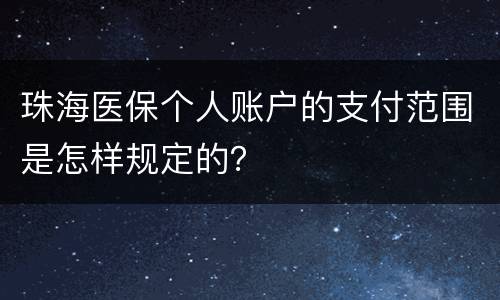 珠海医保个人账户的支付范围是怎样规定的？