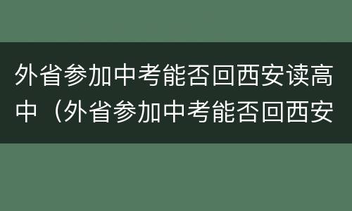 外省参加中考能否回西安读高中（外省参加中考能否回西安读高中学校）