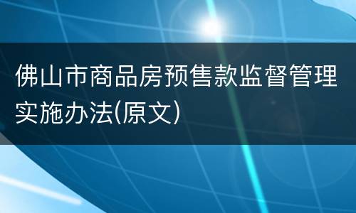 佛山市商品房预售款监督管理实施办法(原文)