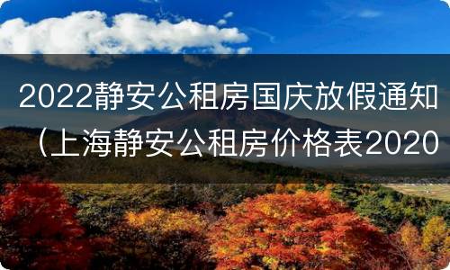 2022静安公租房国庆放假通知（上海静安公租房价格表2020）