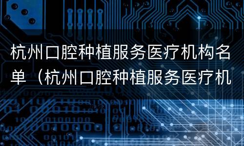 杭州口腔种植服务医疗机构名单（杭州口腔种植服务医疗机构名单电话）