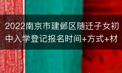 2022南京市建邺区随迁子女初中入学登记报名时间+方式+材料