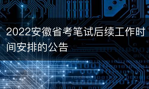 2022安徽省考笔试后续工作时间安排的公告