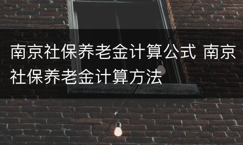 南京社保养老金计算公式 南京社保养老金计算方法