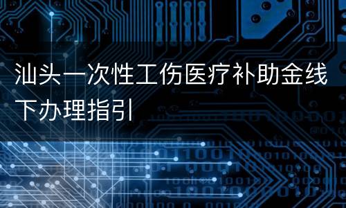 汕头一次性工伤医疗补助金线下办理指引