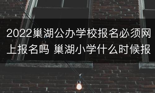 2022巢湖公办学校报名必须网上报名吗 巢湖小学什么时候报名