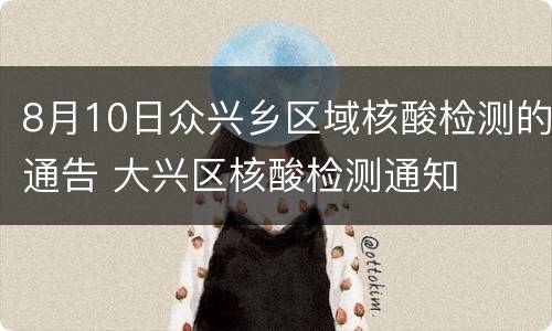 8月10日众兴乡区域核酸检测的通告 大兴区核酸检测通知