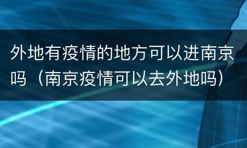 外地有疫情的地方可以进南京吗（南京疫情可以去外地吗）