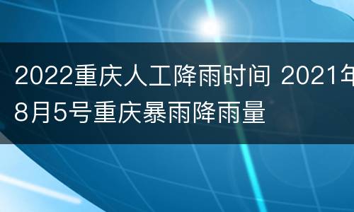 2022重庆人工降雨时间 2021年8月5号重庆暴雨降雨量