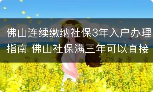 佛山连续缴纳社保3年入户办理指南 佛山社保满三年可以直接入户吗