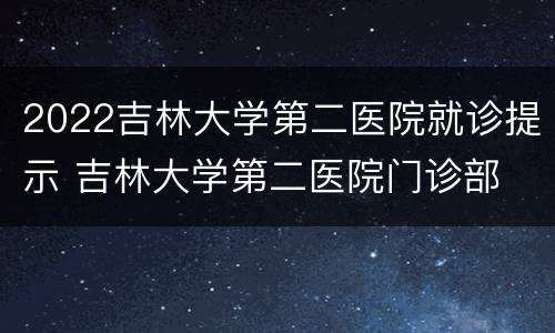 2022吉林大学第二医院就诊提示 吉林大学第二医院门诊部