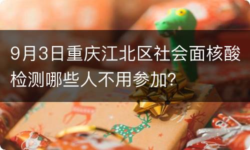 9月3日重庆江北区社会面核酸检测哪些人不用参加？