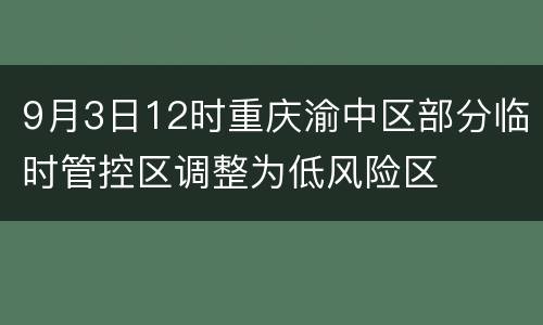 9月3日12时重庆渝中区部分临时管控区调整为低风险区
