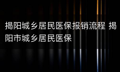 揭阳城乡居民医保报销流程 揭阳市城乡居民医保