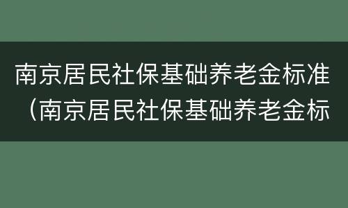 南京居民社保基础养老金标准（南京居民社保基础养老金标准是多少钱）