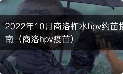 2022年10月商洛柞水hpv约苗指南（商洛hpv疫苗）