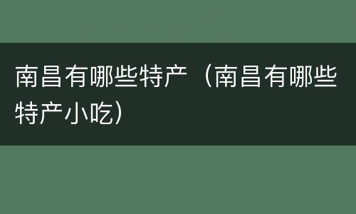 南昌有哪些特产（南昌有哪些特产小吃）