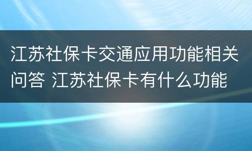 江苏社保卡交通应用功能相关问答 江苏社保卡有什么功能