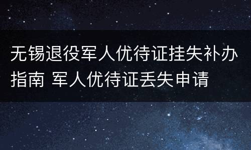 无锡退役军人优待证挂失补办指南 军人优待证丢失申请