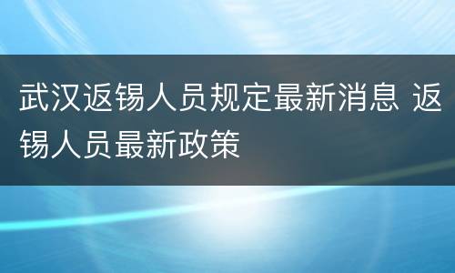 武汉返锡人员规定最新消息 返锡人员最新政策