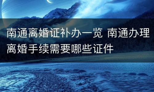 南通离婚证补办一览 南通办理离婚手续需要哪些证件