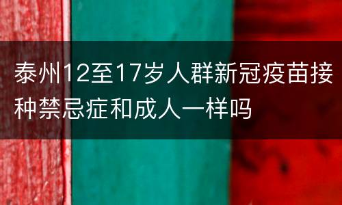 泰州12至17岁人群新冠疫苗接种禁忌症和成人一样吗