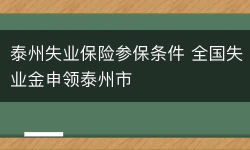 泰州失业保险参保条件 全国失业金申领泰州市