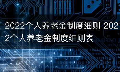 2022个人养老金制度细则 2022个人养老金制度细则表