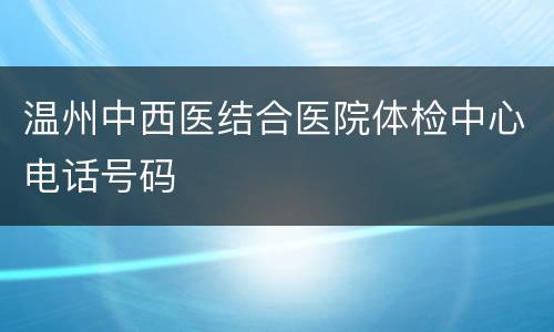 温州中西医结合医院体检中心电话号码
