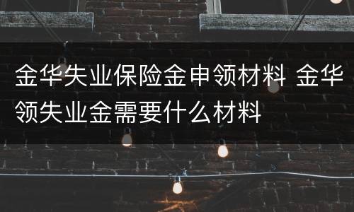 金华失业保险金申领材料 金华领失业金需要什么材料