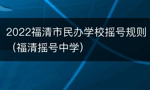 2022福清市民办学校摇号规则（福清摇号中学）