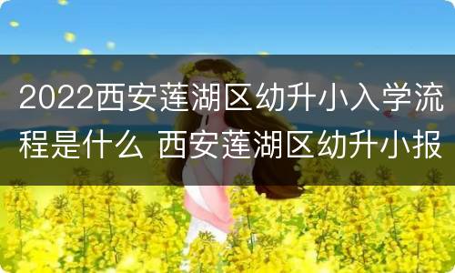2022西安莲湖区幼升小入学流程是什么 西安莲湖区幼升小报名时间