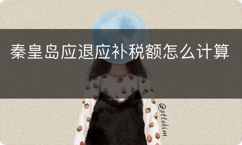 秦皇岛应退应补税额怎么计算