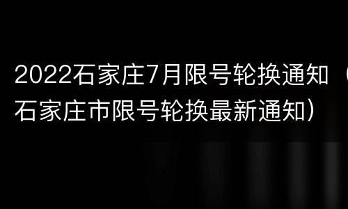 2022石家庄7月限号轮换通知（石家庄市限号轮换最新通知）