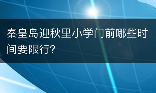 秦皇岛迎秋里小学门前哪些时间要限行？