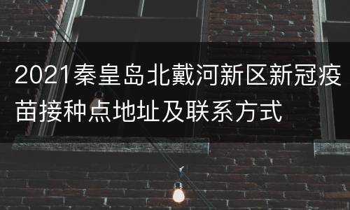 2021秦皇岛北戴河新区新冠疫苗接种点地址及联系方式