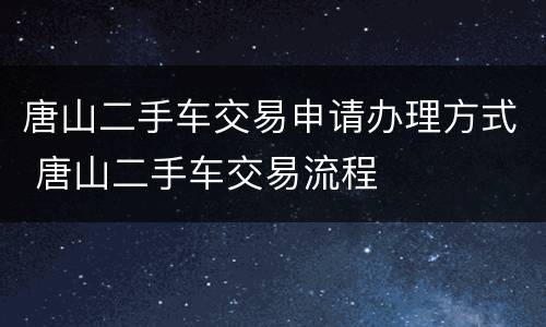 唐山二手车交易申请办理方式 唐山二手车交易流程