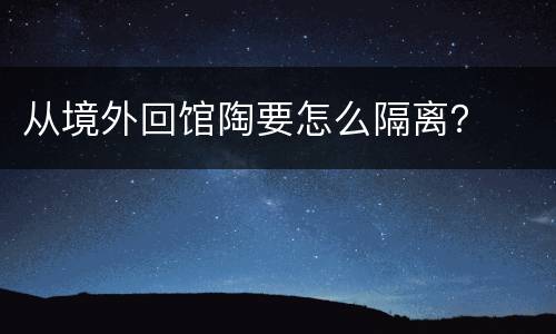 从境外回馆陶要怎么隔离？
