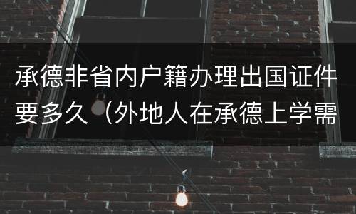 承德非省内户籍办理出国证件要多久（外地人在承德上学需要什么）