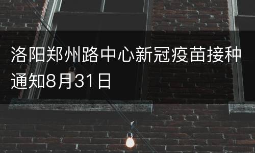 洛阳郑州路中心新冠疫苗接种通知8月31日