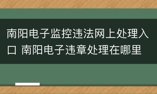 南阳电子监控违法网上处理入口 南阳电子违章处理在哪里