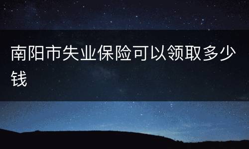 南阳市失业保险可以领取多少钱