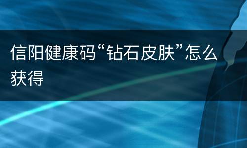 信阳健康码“钻石皮肤”怎么获得