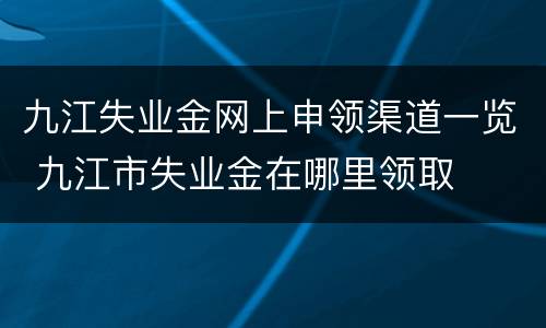 九江失业金网上申领渠道一览 九江市失业金在哪里领取