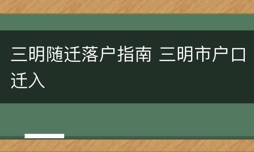 三明随迁落户指南 三明市户口迁入