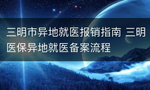 三明市异地就医报销指南 三明医保异地就医备案流程