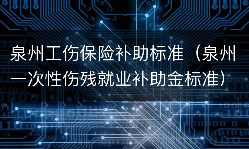 泉州工伤保险补助标准（泉州一次性伤残就业补助金标准）