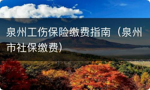 泉州工伤保险缴费指南（泉州市社保缴费）